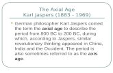 The Axial Age Karl Jaspers (1883 - 1969) German philosopher Karl Jaspers coined the term the axial age to describe the period from 800 BC to 200 BC, during.