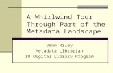 A Whirlwind Tour Through Part of the Metadata Landscape Jenn Riley Metadata Librarian IU Digital Library Program.