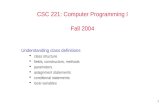 1 CSC 221: Computer Programming I Fall 2004 Understanding class definitions  class structure  fields, constructors, methods  parameters  assignment.