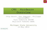 CMX Hardware Overview Chip Brock, Dan Edmunds, Philippe Laurens@MSU Yuri Ermoline @CERN Wojciech Fedorko @UBC Michigan State University 12-May-2014.