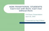 NON-TRADITIONAL STUDENTS Can’t live with them; Can’t live without them FASTeam Presentation April 30, 2007 Presented by Peg O’Brien.