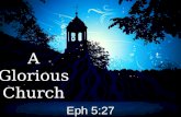 AGloriousChurch Eph 5:27. A Glorious Church The church is glorious!The church is glorious!