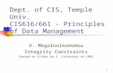 1 Dept. of CIS, Temple Univ. CIS616/661 – Principles of Data Management V. Megalooikonomou Integrity Constraints (based on slides by C. Faloutsos at CMU)