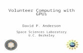 Volunteer Computing with GPUs David P. Anderson Space Sciences Laboratory U.C. Berkeley.