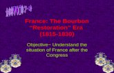 France: The Bourbon “Restoration” Era (1815-1830) Objective~ Understand the situation of France after the Congress.