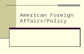 American Foreign Affairs/Policy. What is IT? Foreign affairs are the nations interacting and relationships with other countries. It has evolved significantly.