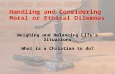 Handling and Considering Moral or Ethical Dilemmas Weighing and Balancing Life's Situations What is a Christian to do?