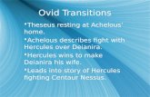 Ovid Transitions  Theseus resting at Achelous’ home.  Achelous describes fight with Hercules over Deianira.  Hercules wins to make Deianira his wife.