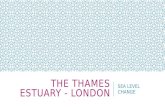 THE THAMES ESTUARY - LONDON SEA LEVEL CHANGE. AN INTRODUCTION TO THE THAMES ESTUARY The Thames Estuary is where the mouth of the River Thames meets the