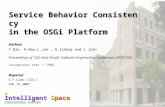 Intelligent Space 國立台灣大學資訊工程研究所 智慧型空間實驗室 Service Behavior Consistency in the OSGi Platform Authors Y.Qin, H.Hao,L.Jun, G.Jidong and L.Jian