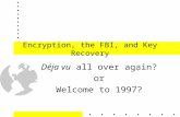Encryption, the FBI, and Key Recovery Déja vu all over again? or Welcome to 1997? 1.