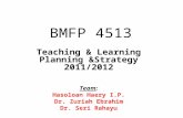 BMFP 4513 Teaching & Learning Planning &Strategy 2011/2012 Team: Hasoloan Haery I.P. Dr. Zuriah Ebrahim Dr. Seri Rahayu.