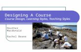 Designing A Course Course Design, Learning Styles, Teaching Styles Heather Macdonald Rachel Beane.