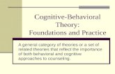 Cognitive-Behavioral Theory: Foundations and Practice A general category of theories or a set of related theories that reflect the importance of both behavioral.