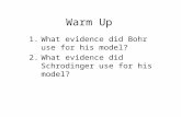 Warm Up 1.What evidence did Bohr use for his model? 2.What evidence did Schrodinger use for his model?