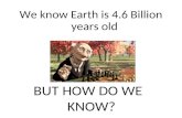 We know Earth is 4.6 Billion years old BUT HOW DO WE KNOW?