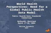 1 Public Health Data Standards Consortium Bethesda, Maryland March 17-18, 2004 William Davenhall ESRI World Health Perspectives: Need for a Global Public.