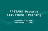 1 R*STARS Program Structure Training Presented by SFMS November 7, 2006.