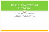 A STEP-BY-STEP PROCESS TO COMPLETE A BASIC POWERPOINT PRESENTATION Basic PowerPoint Tutorial.