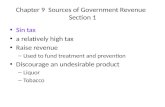 Chapter 9 Sources of Government Revenue Section 1 Sin tax a relatively high tax Raise revenue – Used to fund treatment and prevention Discourage an undesirable.