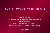 1 SMALL TOWNS TASK GROUP Ian Lindley Director of Planning and Economic Development Scottish Borders Council Chair of Small Towns Task Group May 2007.