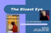 The Bluest Eye By Toni Morrison Written in: New York: 1962–1965 First published in 1970.
