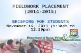 FIELDWORK PLACEMENT (2014-2015) BRIEFING FOR STUDENTS November 16, 2013 (9:30am to 12:30pm)