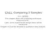 Ch11: Comparing 2 Samples 11.1: INTRO: This chapter deals with analyzing continuous measurements. Later, some experimental design ideas will be introduced.