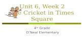 Unit 6, Week 2 The Cricket in Times Square 4 th Grade O’Neal Elementary.