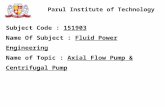 Parul Institute of Technology Subject Code : 151903 Name Of Subject : Fluid Power Engineering Name of Topic : Axial Flow Pump & Centrifugal Pump.