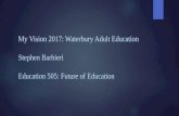 My Vision 2017: Waterbury Adult Education Stephen Barbieri Education 505: Future of Education.