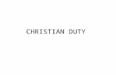 CHRISTIAN DUTY. Duty is a very important part of the Christian life. Duty and privilege go hand-in-hand. –Duty is defined as: Conduct due to parents and.
