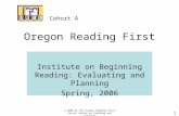 1 Oregon Reading First Institute on Beginning Reading: Evaluating and Planning Spring, 2006 Cohort A © 2006 by the Oregon Reading First Center Center on.