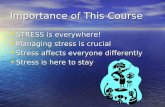 Importance of This Course STRESS is everywhere! STRESS is everywhere! Managing stress is crucial Managing stress is crucial Stress affects everyone differently.