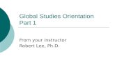 Global Studies Orientation Part 1 From your instructor Robert Lee, Ph.D.