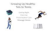 Growing Up Healthy: Tots to Teens Eating Right Exercise Preventative Care Manage Stress.