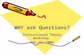 WHY ask Questions? Instructional Theory Workshop Jan 11, 2006.