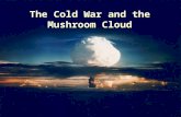 The Cold War and the Mushroom Cloud. Containment – Cold War policy of limiting Communism to areas already under Soviet control. – Define “Containment”