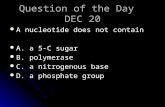 Question of the Day DEC 20 A nucleotide does not contain A nucleotide does not contain A. a 5-C sugar A. a 5-C sugar B. polymerase B. polymerase C. a nitrogenous.