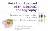 Getting Started with Digital Photography Instructor- Christine Vucinich Assistant- Denise Wagner ITS Training Services