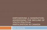 EMPOWERING A GENERATION: ADDRESSING THE DECLINE OF YOUTH POLITICAL PARTICIPATION IN CANADA Matt Edmonds.