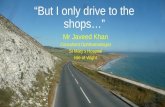 “But I only drive to the shops…” Mr Javeed Khan Consultant Ophthalmologist St Mary’s Hospital Isle of Wight.