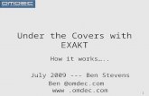 1 Under the Covers with EXAKT How it works….. July 2009 --- Ben Stevens Ben @omdec.com .