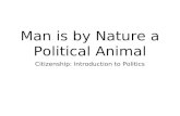 Man is by Nature a Political Animal Citizenship: Introduction to Politics.
