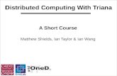 Distributed Computing With Triana A Short Course Matthew Shields, Ian Taylor & Ian Wang.