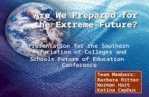 Are We Prepared for the Extreme Future? A Presentation for the Southern Association of Colleges and Schools Future of Education Conference Team Members: