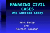 MANAGING CIVIL CASES One Success Story Kent Batty and Maureen Solomon.