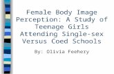 Female Body Image Perception: A Study of Teenage Girls Attending Single-sex Versus Coed Schools By: Olivia Feehery.