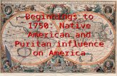 Beginnings to 1750: Native American and Puritan influence on America.