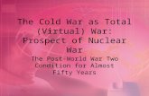 The Cold War as Total (Virtual) War: Prospect of Nuclear War The Post-World War Two Condition for Almost Fifty Years.